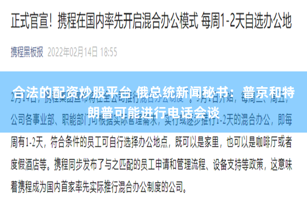 合法的配资炒股平台 俄总统新闻秘书：普京和特朗普可能进行电话会谈