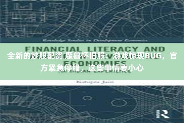 全新的炒股配资 魔兽怀旧服：游戏惊现BUG，官方紧急停服，这些事情要小心
