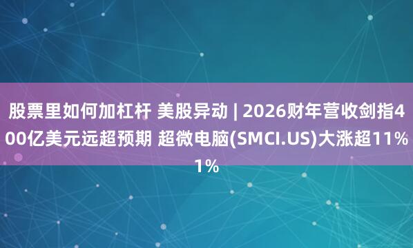 股票里如何加杠杆 美股异动 | 2026财年营收剑指400亿美元远超预期 超微电脑(SMCI.US)大涨超11%