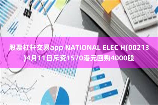 股票杠杆交易app NATIONAL ELEC H(00213)4月11日斥资1570港元回购4000股