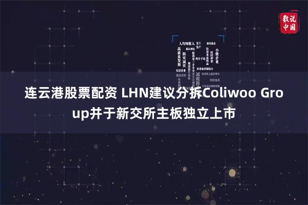 连云港股票配资 LHN建议分拆Coliwoo Group并于新交所主板独立上市