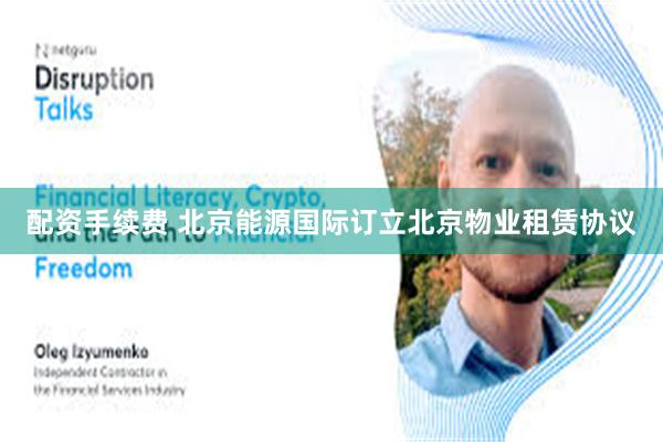 配资手续费 北京能源国际订立北京物业租赁协议