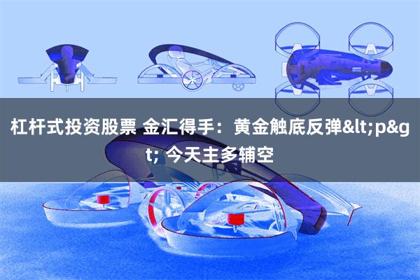 杠杆式投资股票 金汇得手：黄金触底反弹<p> 今天主多辅空