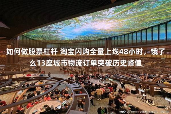 如何做股票杠杆 淘宝闪购全量上线48小时，饿了么13座城市物流订单突破历史峰值