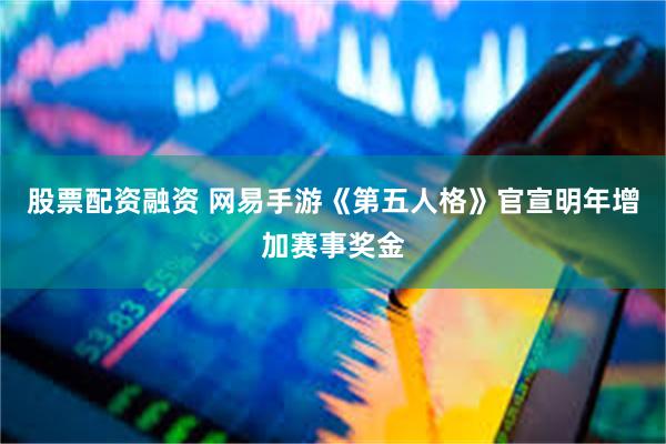股票配资融资 网易手游《第五人格》官宣明年增加赛事奖金