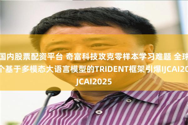 国内股票配资平台 奇富科技攻克零样本学习难题 全球首个基于多模态大语言模型的TRIDENT框架引爆IJCAI2025