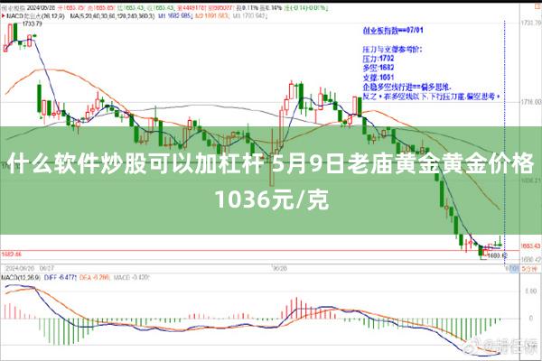 什么软件炒股可以加杠杆 5月9日老庙黄金黄金价格1036元/克