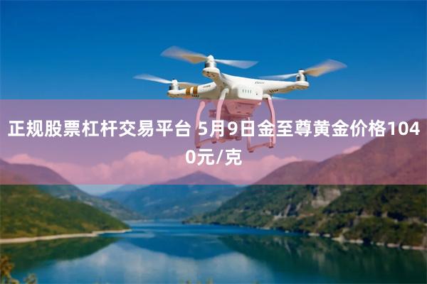 正规股票杠杆交易平台 5月9日金至尊黄金价格1040元/克