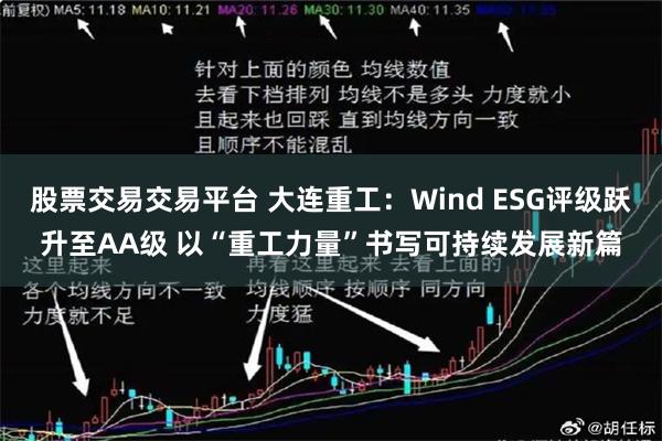 股票交易交易平台 大连重工：Wind ESG评级跃升至AA级 以“重工力量”书写可持续发展新篇