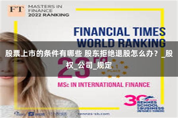 股票上市的条件有哪些 股东拒绝退股怎么办？_股权_公司_规定