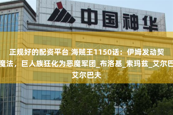 正规好的配资平台 海贼王1150话：伊姆发动契约魔法，巨人族狂化为恶魔军团_布洛基_索玛兹_艾尔巴夫