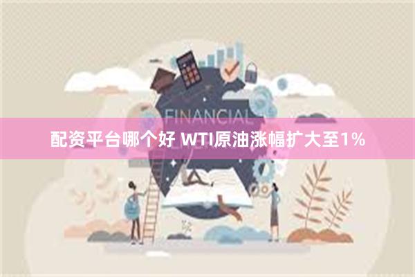 配资平台哪个好 WTI原油涨幅扩大至1%
