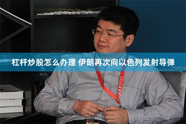 杠杆炒股怎么办理 伊朗再次向以色列发射导弹