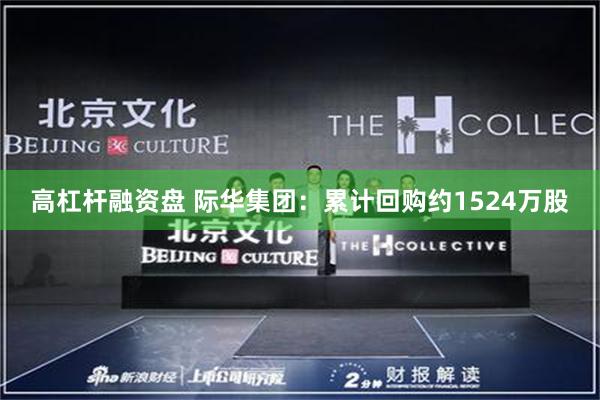 高杠杆融资盘 际华集团：累计回购约1524万股