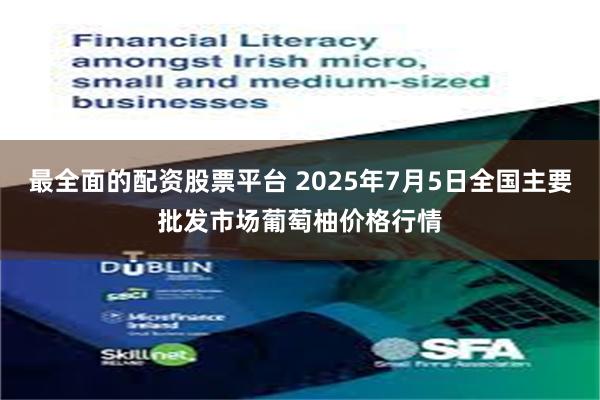 最全面的配资股票平台 2025年7月5日全国主要批发市场葡萄柚价格行情