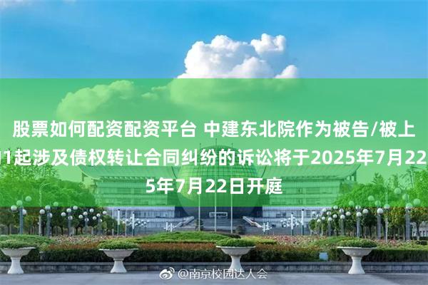 股票如何配资配资平台 中建东北院作为被告/被上诉人的1起涉及债权转让合同纠纷的诉讼将于2025年7月22日开庭