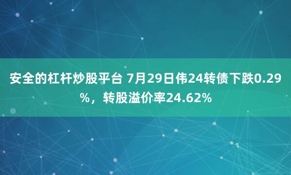 安全的杠杆炒股平台 7月29日伟24转债下跌0.29%，转股溢价率24.62%
