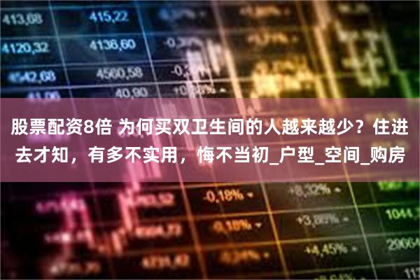 股票配资8倍 为何买双卫生间的人越来越少？住进去才知，有多不实用，悔不当初_户型_空间_购房