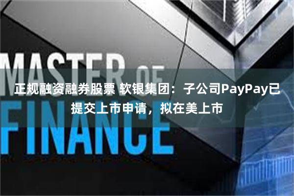 正规融资融券股票 软银集团：子公司PayPay已提交上市申请，拟在美上市