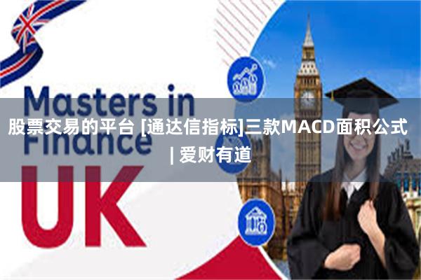 股票交易的平台 [通达信指标]三款MACD面积公式 | 爱财有道