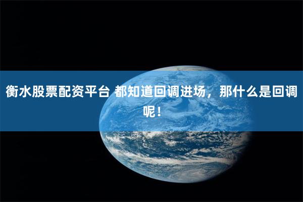衡水股票配资平台 都知道回调进场，那什么是回调呢！