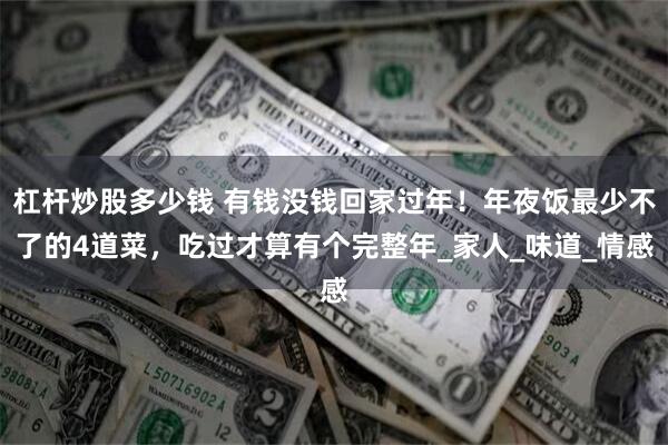 杠杆炒股多少钱 有钱没钱回家过年！年夜饭最少不了的4道菜，吃过才算有个完整年_家人_味道_情感