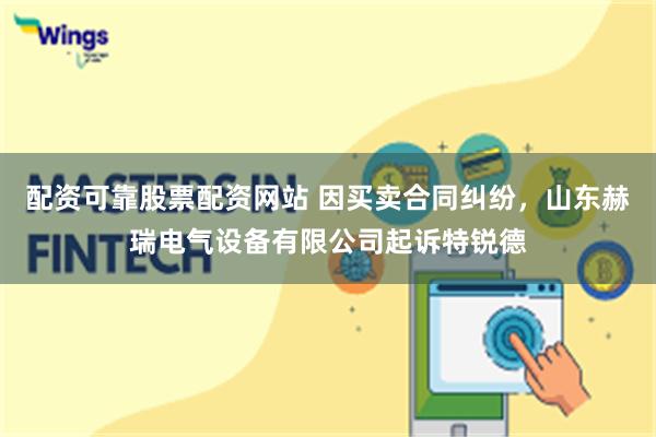 配资可靠股票配资网站 因买卖合同纠纷，山东赫瑞电气设备有限公司起诉特锐德
