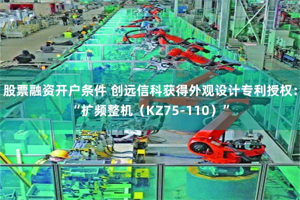股票融资开户条件 创远信科获得外观设计专利授权：“扩频整机（KZ75-110）”