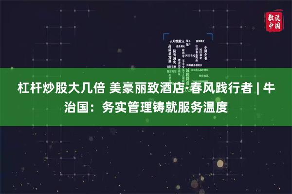 杠杆炒股大几倍 美豪丽致酒店·春风践行者 | 牛治国：务实管理铸就服务温度