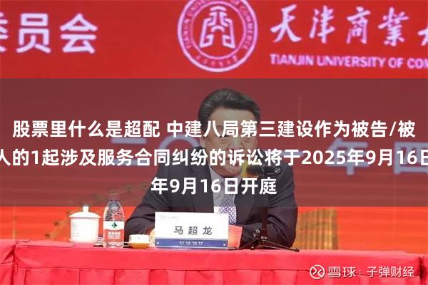 股票里什么是超配 中建八局第三建设作为被告/被上诉人的1起涉及服务合同纠纷的诉讼将于2025年9月16日开庭