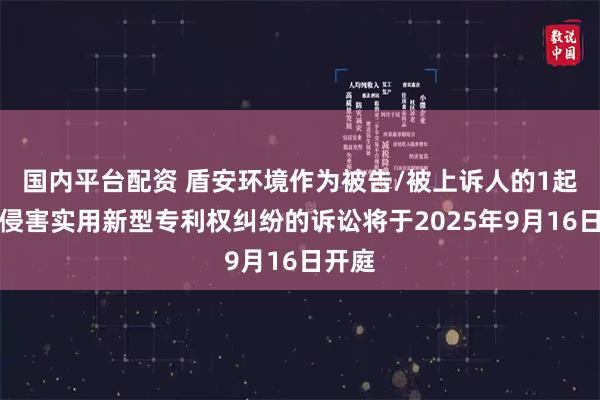 国内平台配资 盾安环境作为被告/被上诉人的1起涉及侵害实用新型专利权纠纷的诉讼将于2025年9月16日开庭