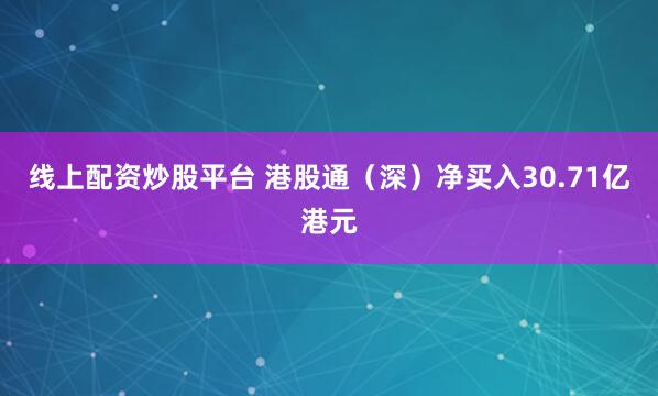 线上配资炒股平台 港股通（深）净买入30.71亿港元