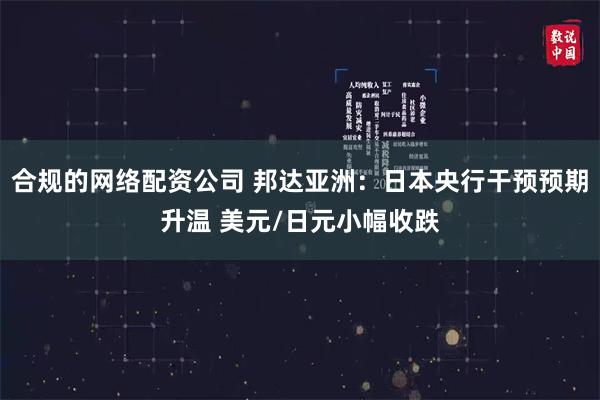 合规的网络配资公司 邦达亚洲:日本央行干预预期升温 美元/日元小幅收跌