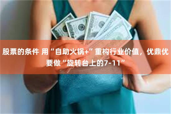 股票的条件 用“自助火锅+”重构行业价值，优鼎优要做“旋转台上的7-11”