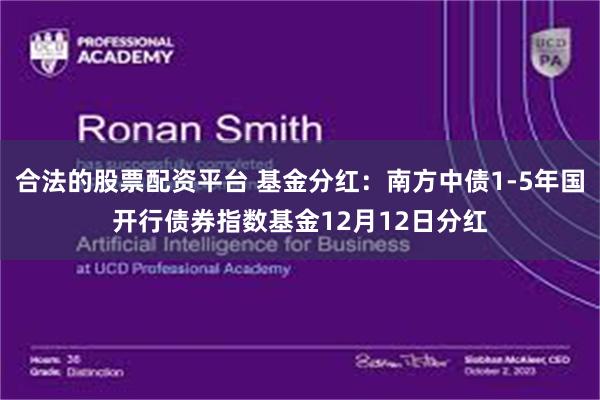 合法的股票配资平台 基金分红:南方中债1-5年国开行债券指数基金12月12日分红