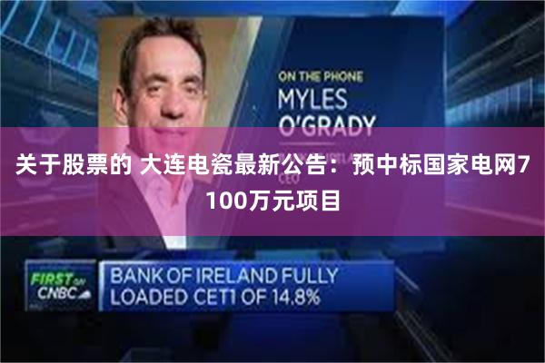 关于股票的 大连电瓷最新公告：预中标国家电网7100万元项目