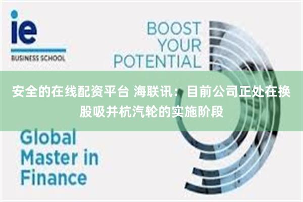 安全的在线配资平台 海联讯：目前公司正处在换股吸并杭汽轮的实施阶段